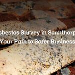 Asbestos Survey in Scunthorpe: Your Path to Safer Business