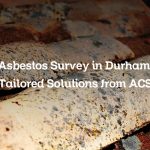 Asbestos Survey in Durham: Tailored Solutions from ACS