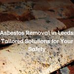 Asbestos Removal in Leeds: Tailored Solutions for Your Safety