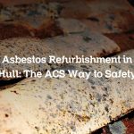 Asbestos Refurbishment in Hull: The ACS Way to Safety