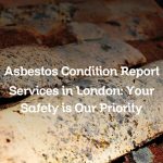 Asbestos Condition Report Services in London: Your Safety is Our Priority