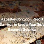 Asbestos Condition Report Services in Leeds: Your Safe Business Solution