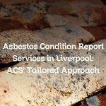 Asbestos Condition Report Services in Liverpool: ACS’ Tailored Approach