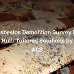 Asbestos Demolition Survey in Hull: Tailored Solutions by ACS
