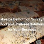 Asbestos Demolition Survey in Stockport: Tailored Solutions for Your Business