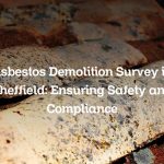 Asbestos Demolition Survey in Sheffield: Ensuring Safety and Compliance